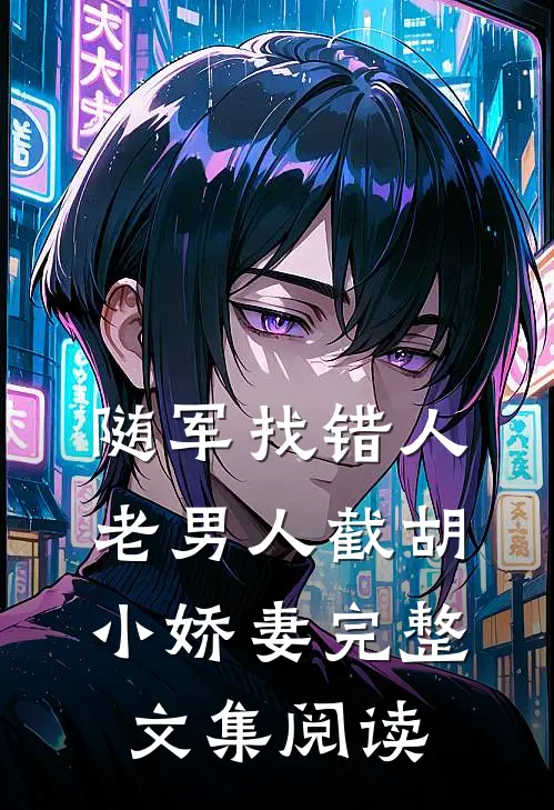 随军找错人，老男人截胡小娇妻完整文集阅读