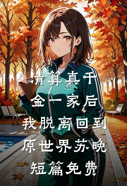 清算真千金一家后，我脱离回到原世界苏晚短篇免费