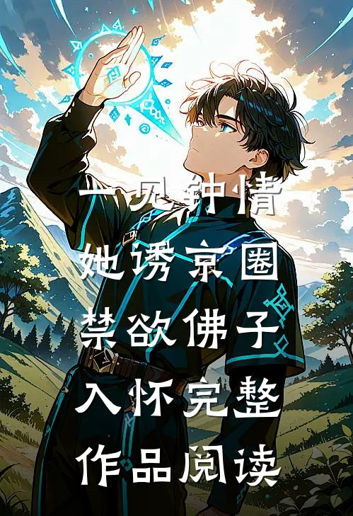 一见钟情：她诱京圈禁欲佛子入怀完整作品阅读