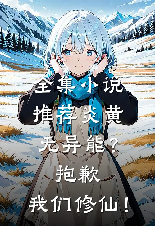全集小说推荐炎黄无异能？抱歉，我们修仙！