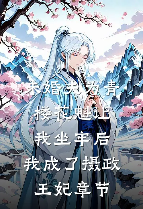 未婚夫为青楼花魁让我坐牢后，我成了摄政王妃章节