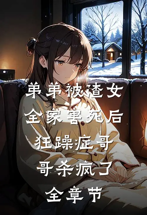 弟弟被渣女全家害死后，狂躁症哥哥杀疯了全章节