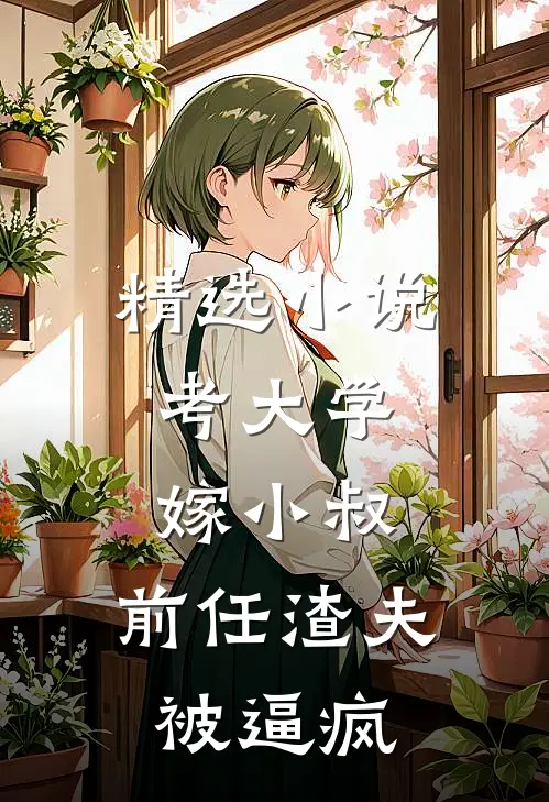 精选小说考大学，嫁小叔，前任渣夫被逼疯