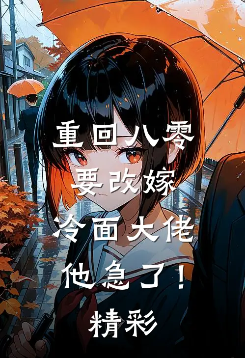 重回八零要改嫁，冷面大佬他急了！精彩