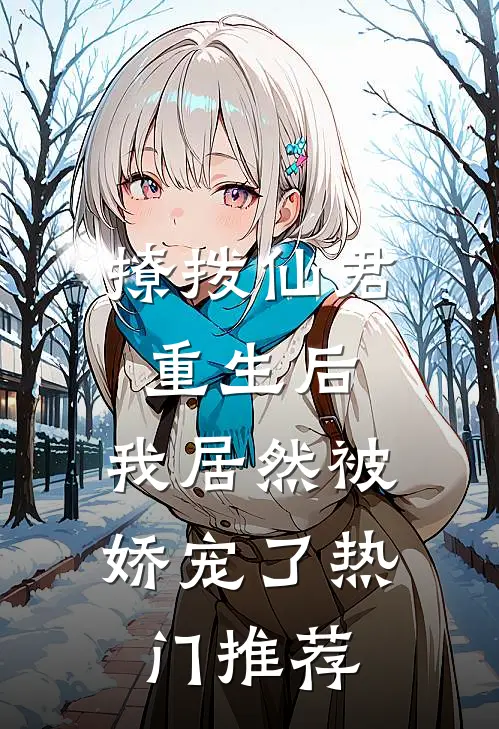 撩拨仙君重生后，我居然被娇宠了热门推荐