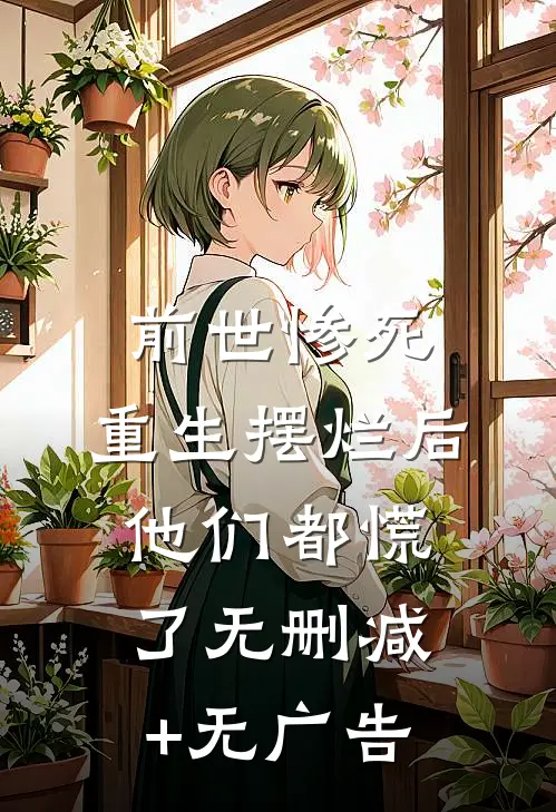 前世惨死，重生摆烂后他们都慌了无删减+无广告