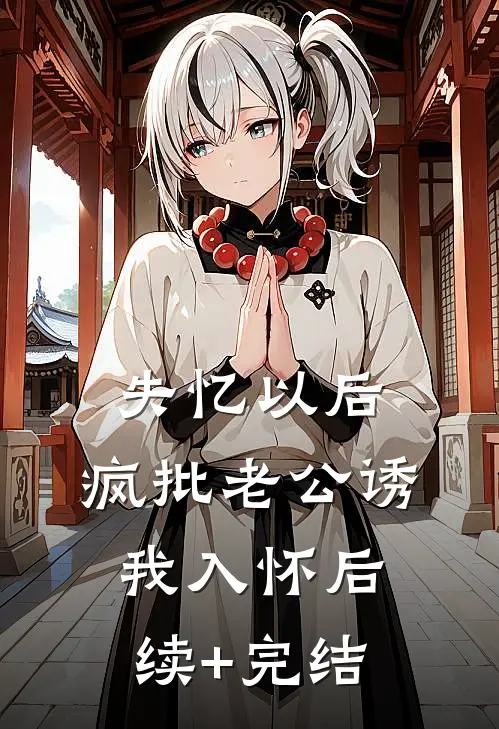 失忆以后，疯批老公诱我入怀后续+完结