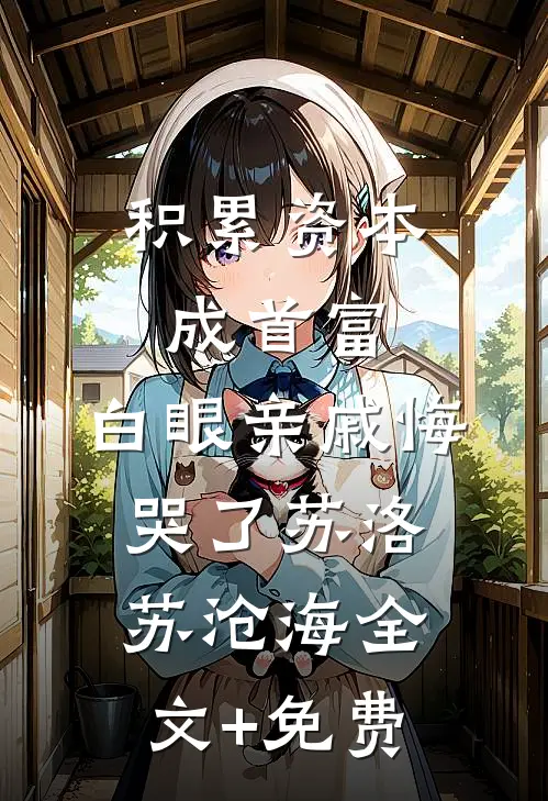 积累资本成首富，白眼亲戚悔哭了苏洛苏沧海全文+免费