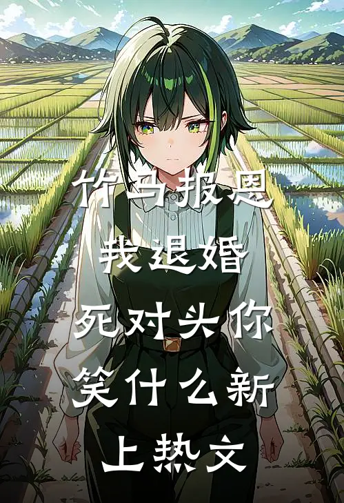竹马报恩我退婚，死对头你笑什么新上热文