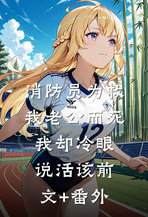 消防员为救我老公而死，我却冷眼说活该前文+番外