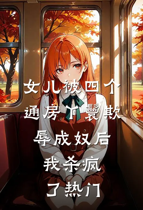 女儿被四个通房丫鬟欺辱成奴后，我杀疯了热门