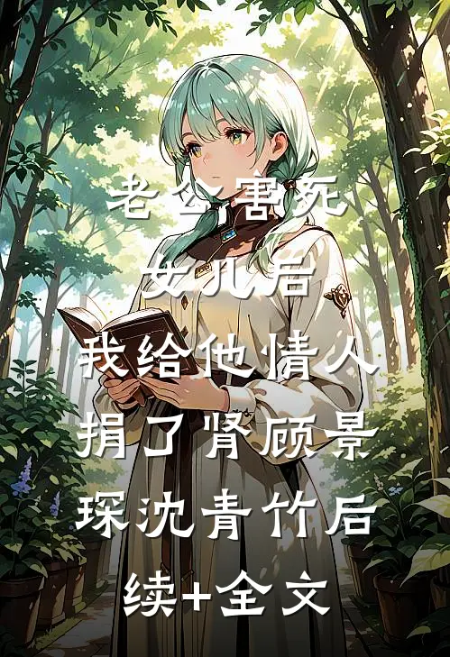 老公害死女儿后，我给他情人捐了肾顾景琛沈青竹后续+全文