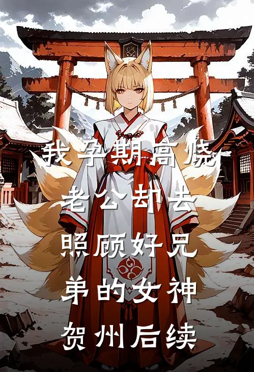 我孕期高烧，老公却去照顾好兄弟的女神贺州后续