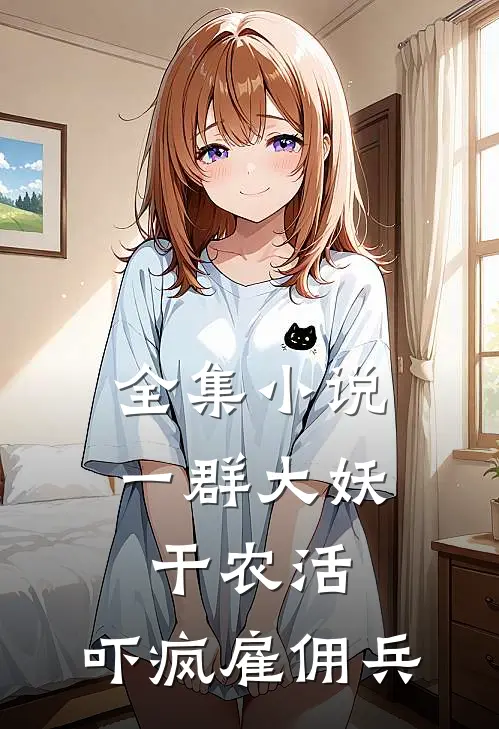 全集小说一群大妖干农活，吓疯雇佣兵