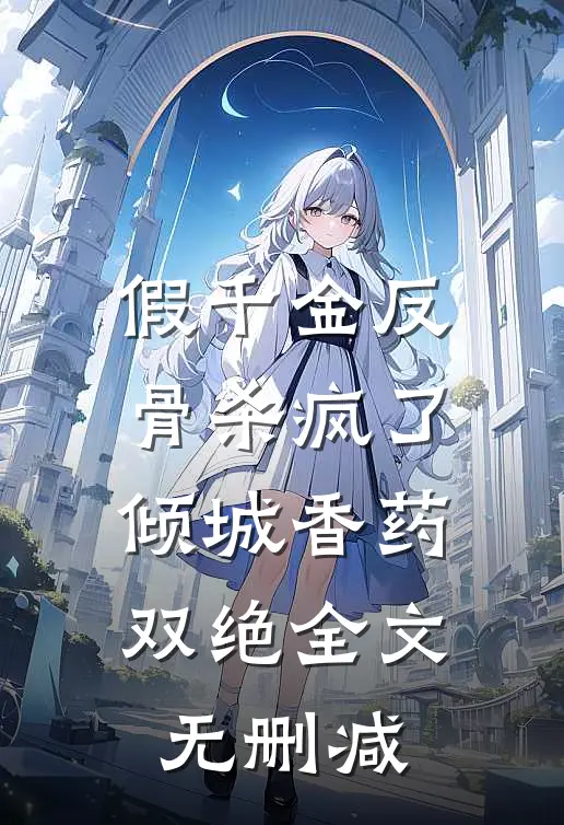 假千金反骨杀疯了，倾城香药双绝全文无删减