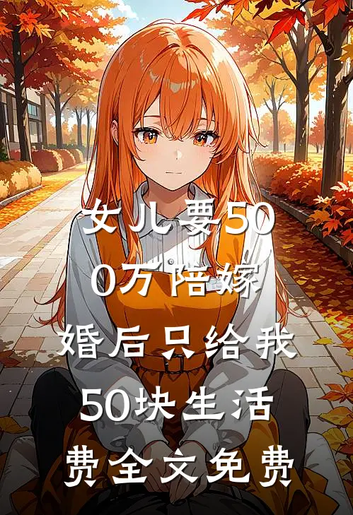 女儿要500万陪嫁，婚后只给我50块生活费全文免费