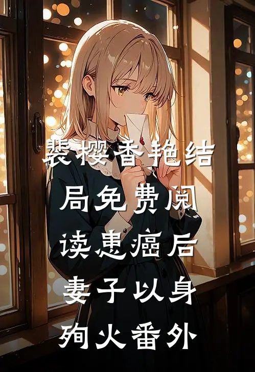 裴樱香艳结局免费阅读患癌后，妻子以身殉火番外