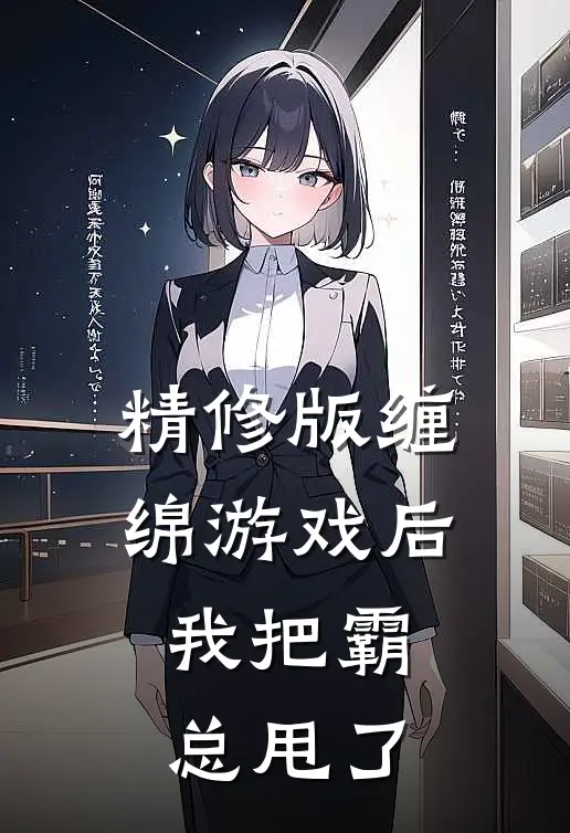 精修版缠绵游戏后，我把霸总甩了