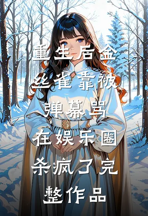 重生后金丝雀靠被弹幕骂，在娱乐圈杀疯了完整作品