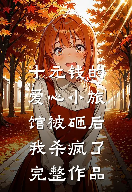 十元钱的爱心小旅馆被砸后，我杀疯了完整作品