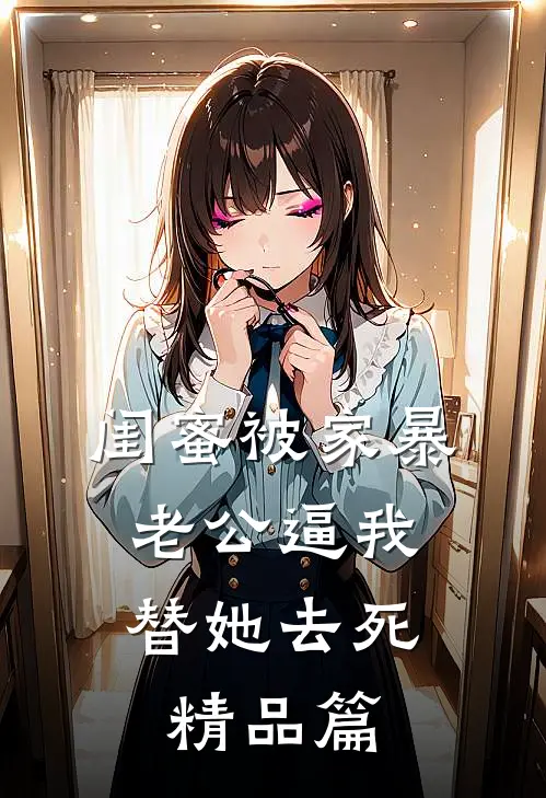 闺蜜被家暴，老公逼我替她去死精品篇