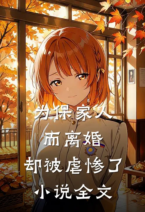 为保家人而离婚，却被虐惨了小说全文