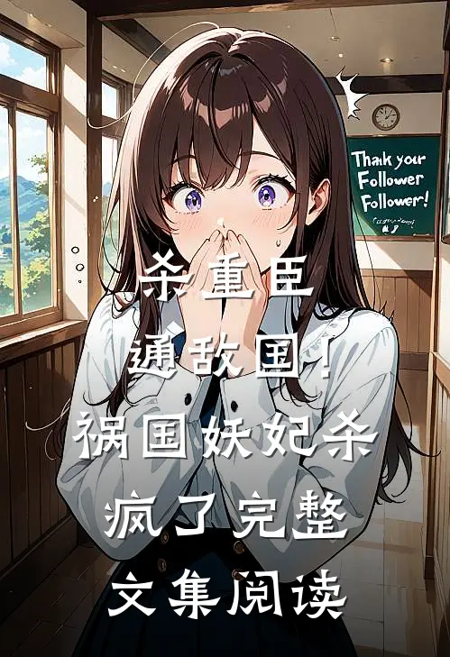 杀重臣、通敌国！祸国妖妃杀疯了完整文集阅读