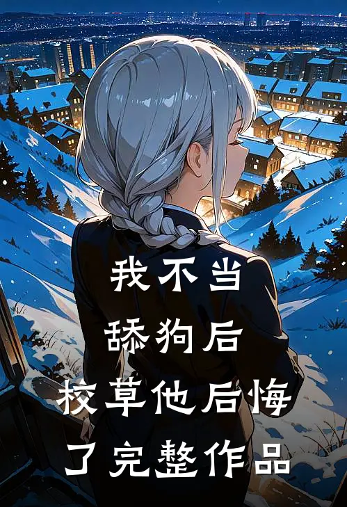 我不当舔狗后，校草他后悔了完整作品