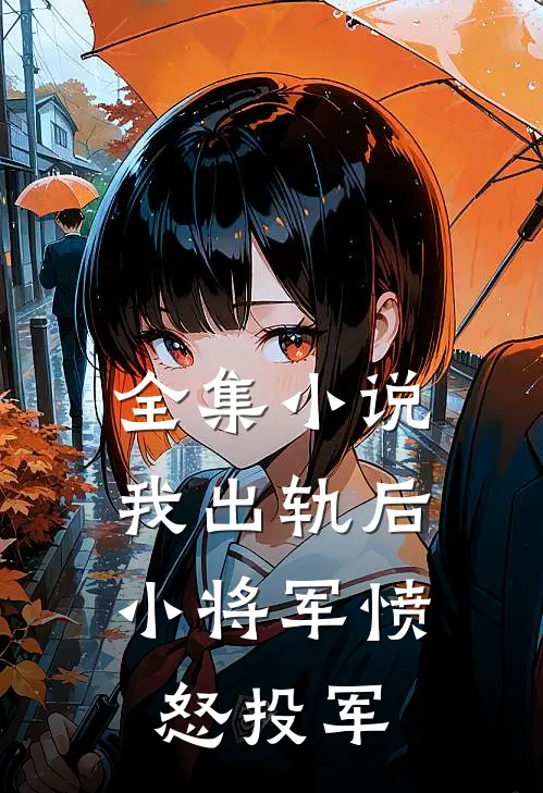 全集小说我‘出轨’后，小将军愤怒投军