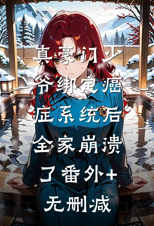 真豪门少爷绑定癌症系统后，全家崩溃了番外+无删减