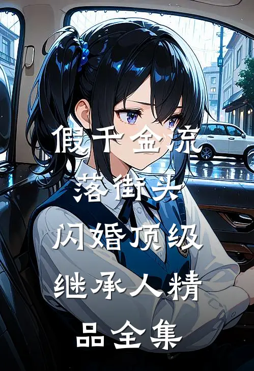 假千金流落街头，闪婚顶级继承人精品全集