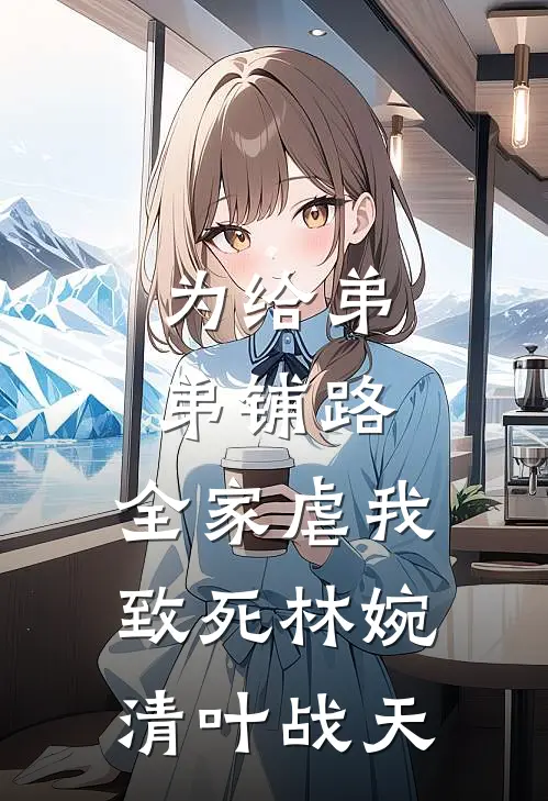 为给弟弟铺路，全家虐我致死林婉清叶战天