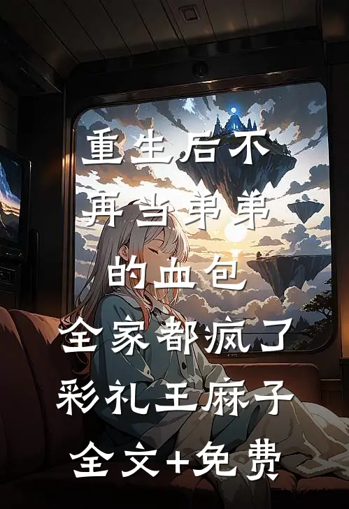 重生后不再当弟弟的血包，全家都疯了彩礼王麻子全文+免费