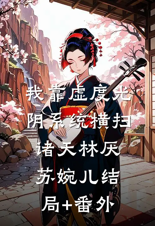 我靠“虚度光阴”系统横扫诸天林厌苏婉儿结局+番外