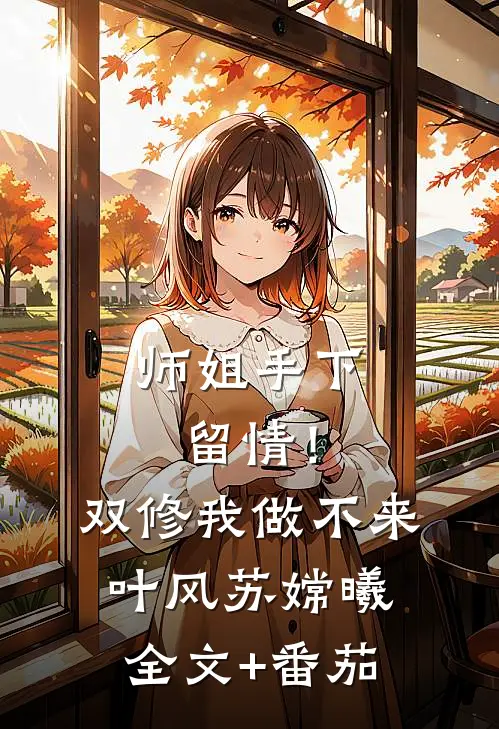 师姐手下留情！双修我做不来叶风苏嫦曦全文+番茄