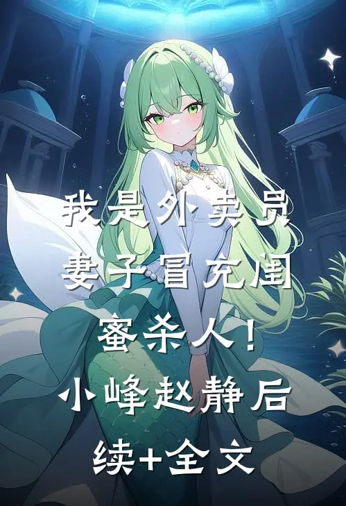 我是外卖员，妻子冒充闺蜜杀人！小峰赵静后续+全文