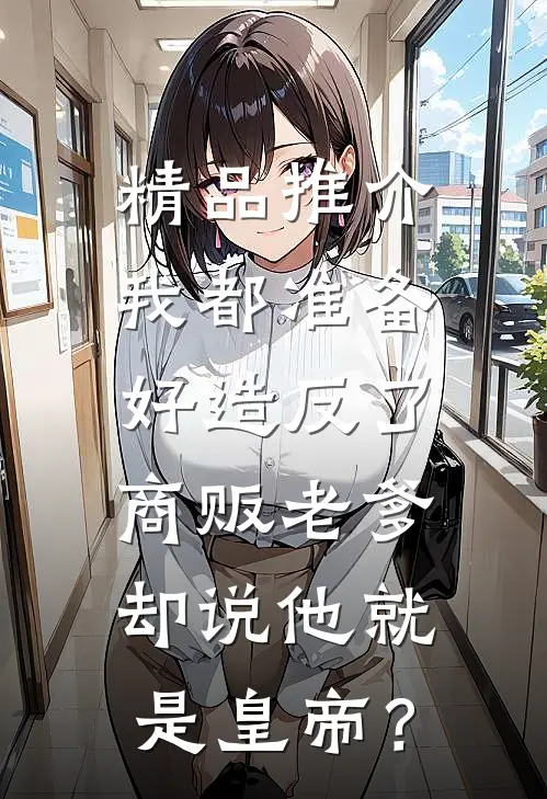 精品推介我都准备好造反了，商贩老爹却说他就是皇帝？