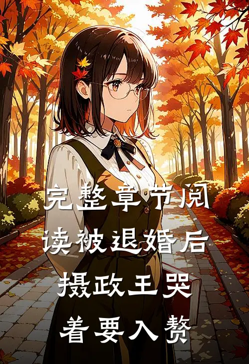 完整章节阅读被退婚后，摄政王哭着要入赘