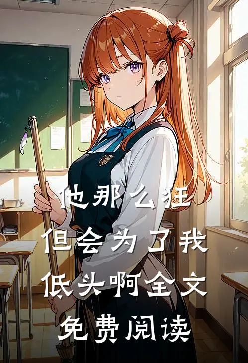 他那么狂，但会为了我低头啊全文免费阅读