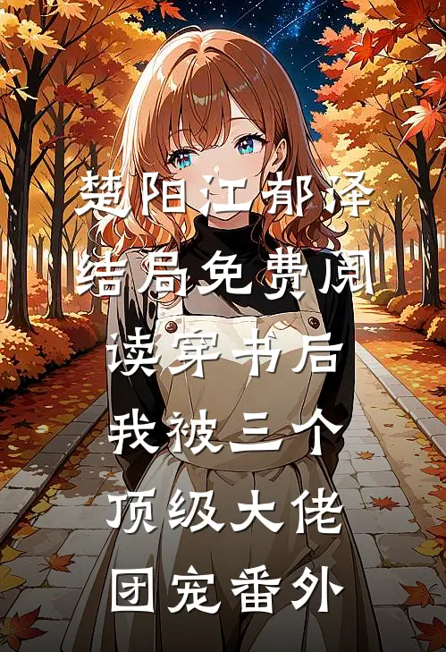 楚阳江郁泽结局免费阅读穿书后我被三个顶级大佬团宠番外