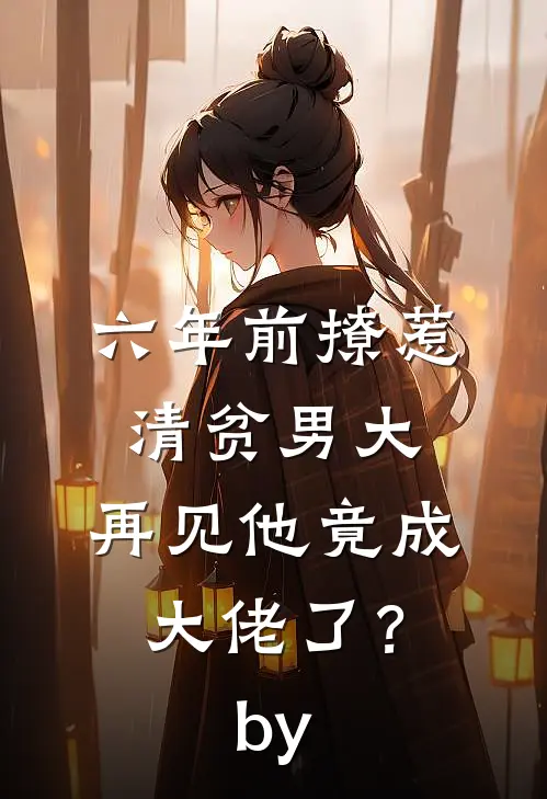 六年前撩惹清贫男大，再见他竟成大佬了？by