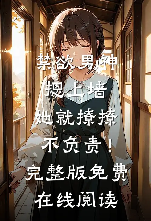 禁欲男神摁上墙，她就撩撩不负责！完整版免费在线阅读