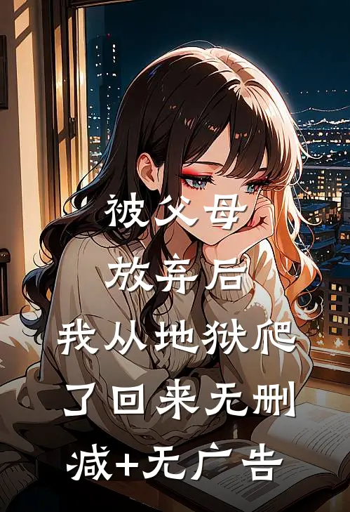 被父母放弃后，我从地狱爬了回来无删减+无广告