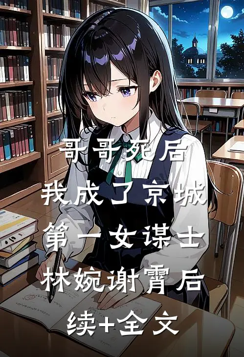 哥哥死后，我成了京城第一女谋士林婉谢霄后续+全文