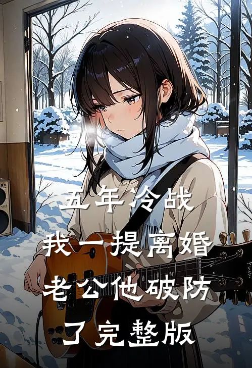 五年冷战，我一提离婚老公他破防了完整版