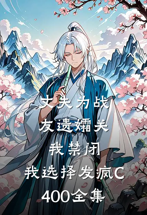 丈夫为战友遗孀关我禁闭，我选择发疯C400全集