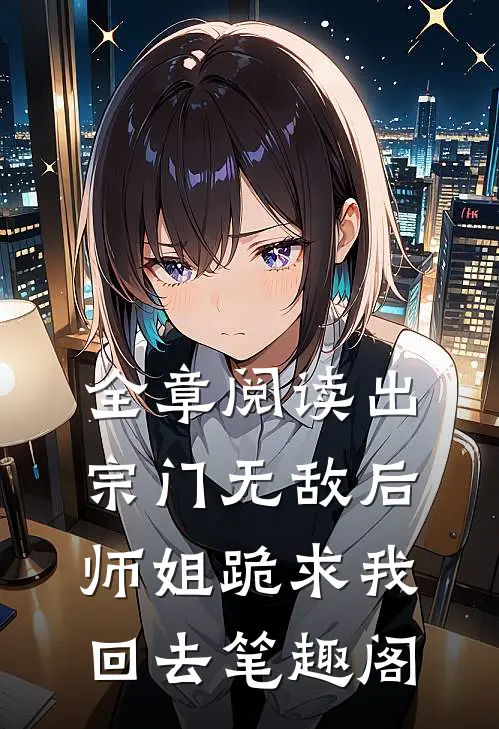 全章阅读出宗门无敌后师姐跪求我回去笔趣阁