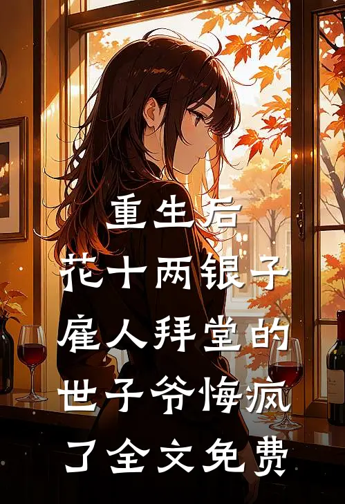 重生后，花十两银子雇人拜堂的世子爷悔疯了全文免费