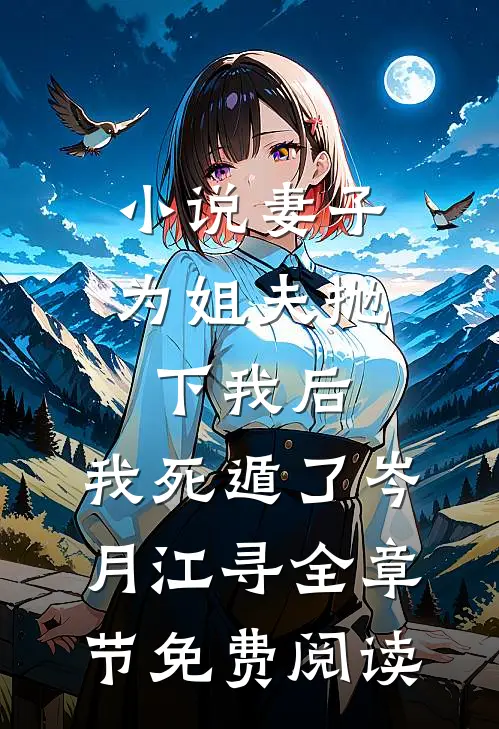 小说妻子为姐夫抛下我后，我死遁了岑月江寻全章节免费阅读