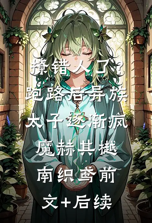 撩错人了？跑路后异族太子逐渐疯魔赫其樾南织鸢前文+后续